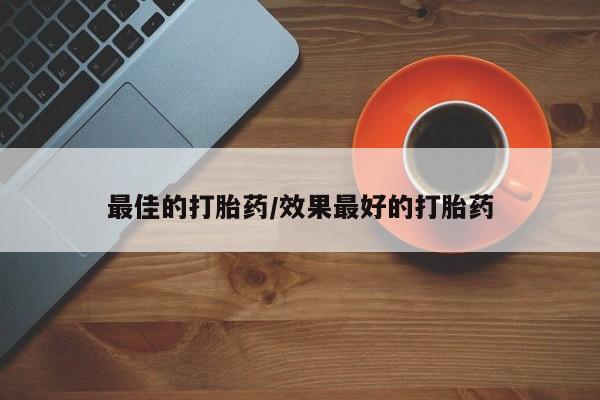 药流药如何购买最佳的打胎药/效果最好的打胎药