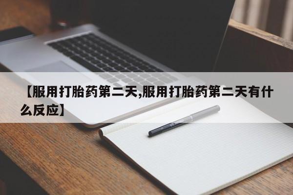 药流药如何购买【服用打胎药第二天,服用打胎药第二天有什么反应】