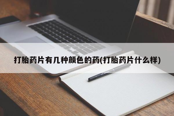 药流药如何购买打胎药片有几种颜色的药(打胎药片什么样)