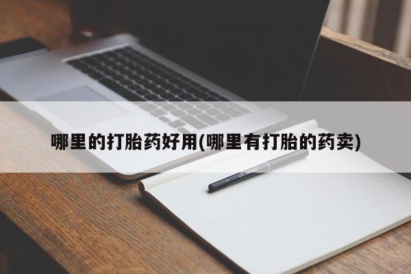 药流药如何购买哪里的打胎药好用(哪里有打胎的药卖)
