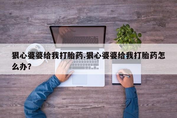 药流药如何购买狠心婆婆给我打胎药.狠心婆婆给我打胎药怎么办？