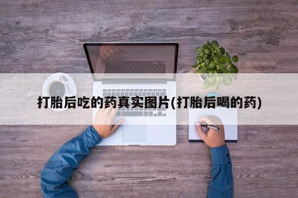 药流药如何购买打胎后吃的药真实图片(打胎后喝的药)