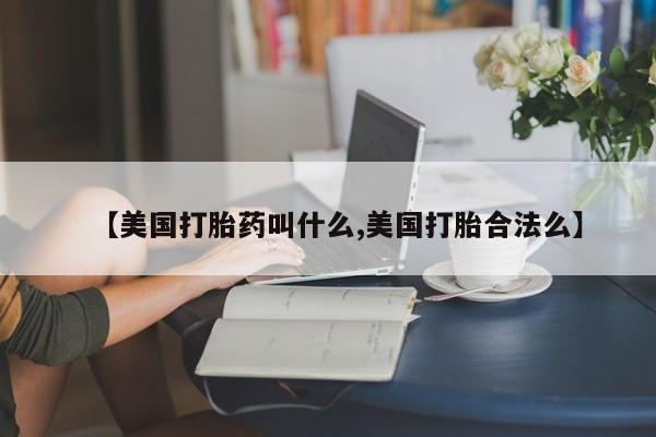 药流药如何购买【美国打胎药叫什么,美国打胎合法么】