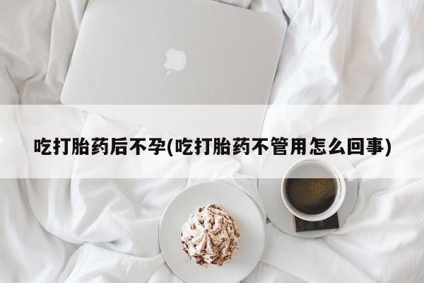 药流药如何购买吃打胎药后不孕(吃打胎药不管用怎么回事)