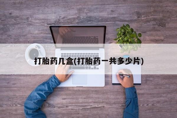 药流药如何购买打胎药几盒(打胎药一共多少片)