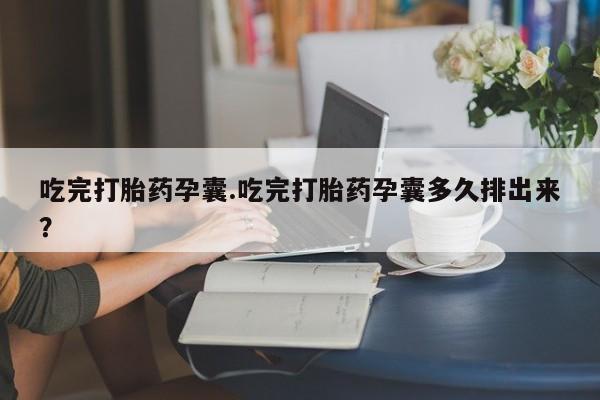 药流药如何购买吃完打胎药孕囊.吃完打胎药孕囊多久排出来？