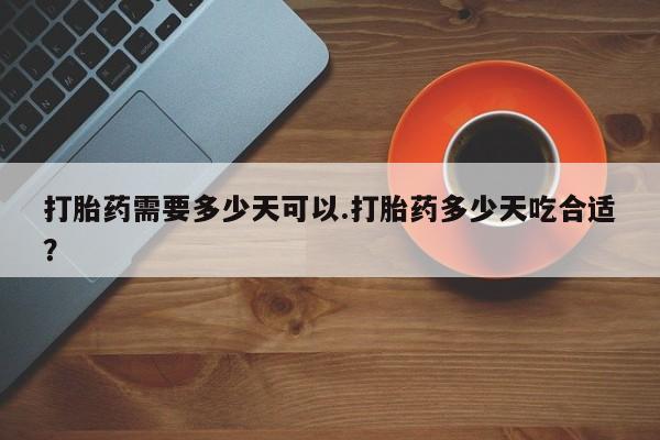药流药如何购买打胎药需要多少天可以.打胎药多少天吃合适？