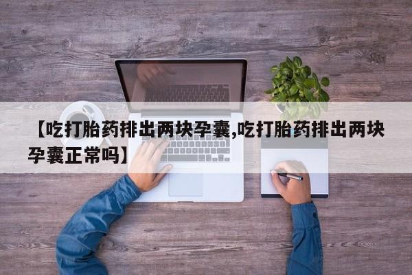 药流药如何购买【吃打胎药排出两块孕囊,吃打胎药排出两块孕囊正常吗】