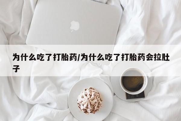 药流药如何购买为什么吃了打胎药/为什么吃了打胎药会拉肚子