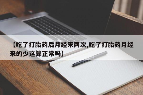 药流药如何购买【吃了打胎药后月经来两次,吃了打胎药月经来的少这算正常吗】