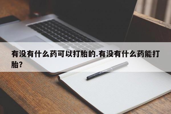 药流药如何购买有没有什么药可以打胎的.有没有什么药能打胎？