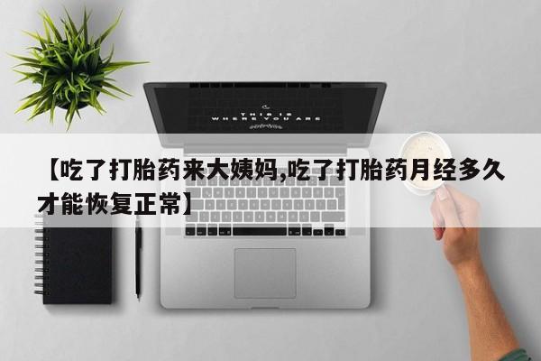药流药如何购买【吃了打胎药来大姨妈,吃了打胎药月经多久才能恢复正常】