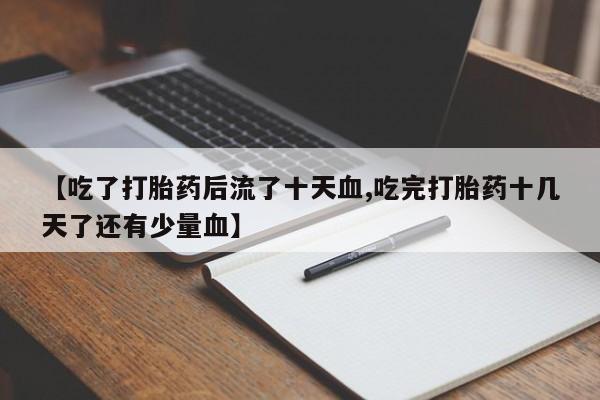 药流药如何购买【吃了打胎药后流了十天血,吃完打胎药十几天了还有少量血】