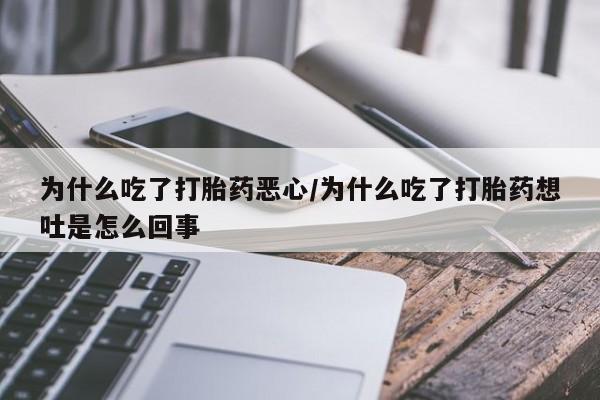 药流药如何购买为什么吃了打胎药恶心/为什么吃了打胎药想吐是怎么回事