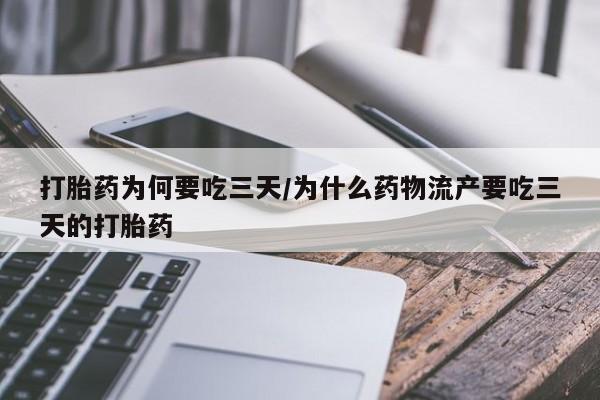 药流药如何购买打胎药为何要吃三天/为什么药物流产要吃三天的打胎药