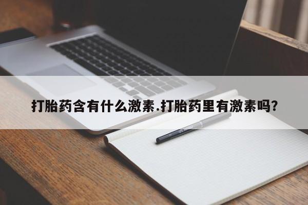 药流药如何购买打胎药含有什么激素.打胎药里有激素吗？