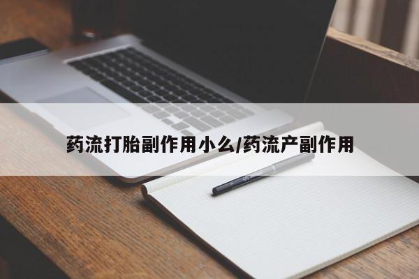 药流药如何购买药流打胎副作用小么/药流产副作用