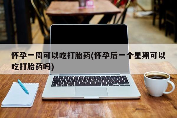 药流药如何购买怀孕一周可以吃打胎药(怀孕后一个星期可以吃打胎药吗)