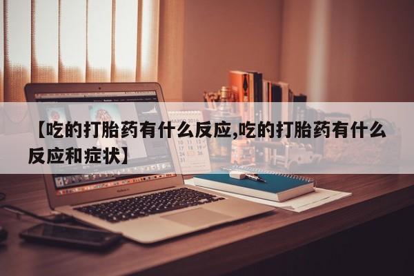 药流药如何购买【吃的打胎药有什么反应,吃的打胎药有什么反应和症状】