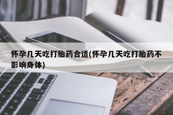 药流药如何购买怀孕几天吃打胎药合适(怀孕几天吃打胎药不影响身体)
