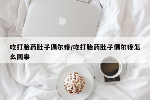 药流药如何购买吃打胎药肚子偶尔疼/吃打胎药肚子偶尔疼怎么回事