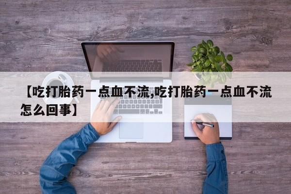 药流药如何购买【吃打胎药一点血不流,吃打胎药一点血不流怎么回事】