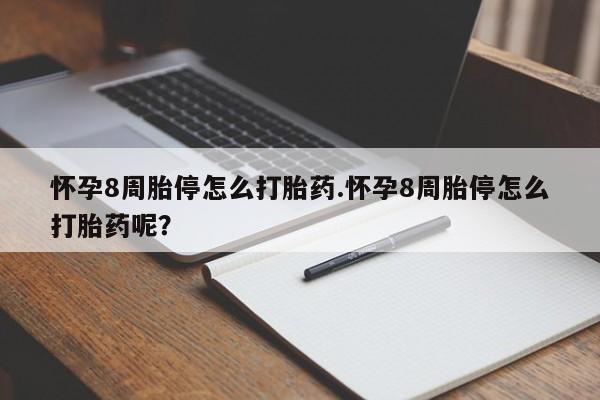 药流药如何购买怀孕8周胎停怎么打胎药.怀孕8周胎停怎么打胎药呢？